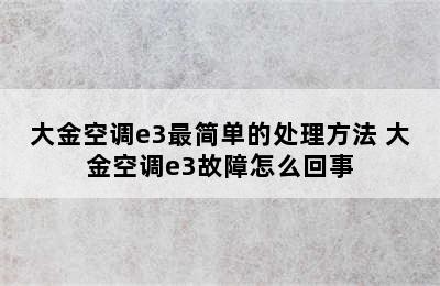 大金空调e3最简单的处理方法 大金空调e3故障怎么回事